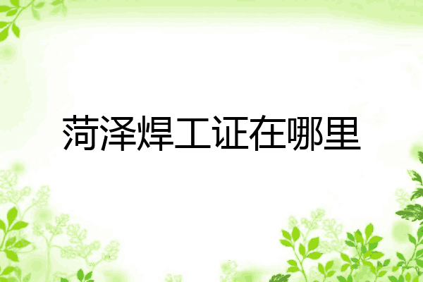 菏泽焊工证在哪里