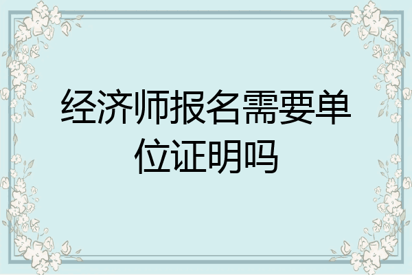 经济师报名需要单位证明吗