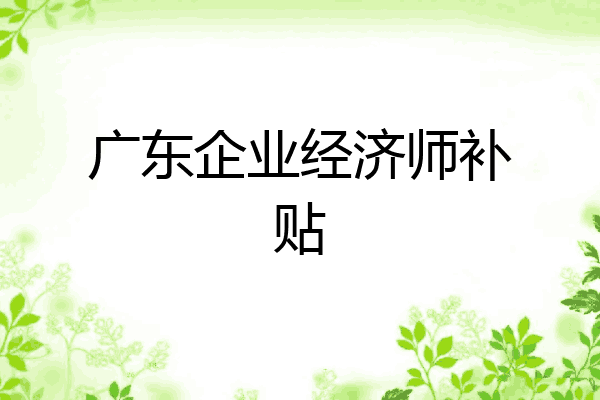 广东企业经济师补贴