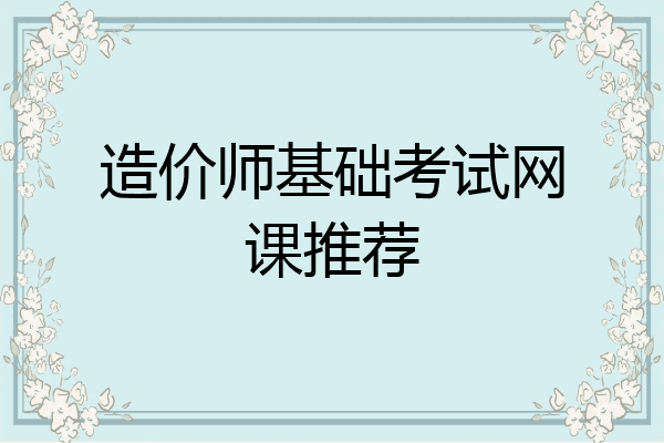 造价师基础考试网课推荐