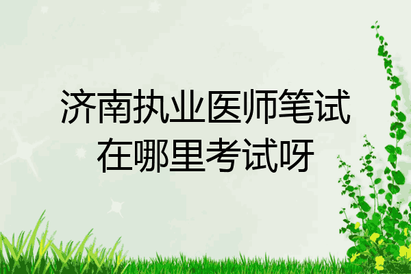 济南执业医师笔试在哪里考试呀