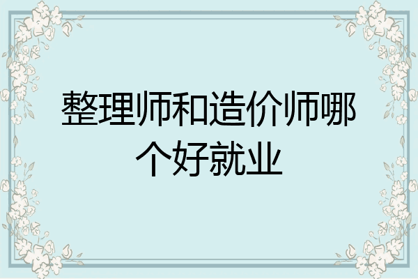整理师和造价师哪个好就业