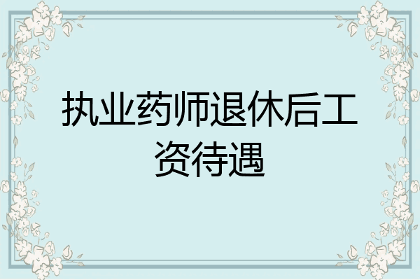执业药师退休后工资待遇