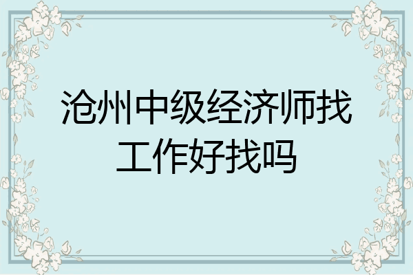 沧州中级经济师找工作好找吗