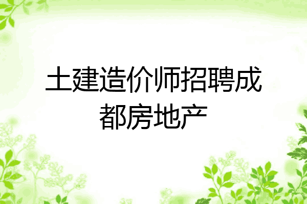 土建造价师招聘成都房地产