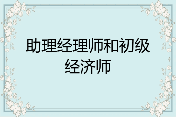 助理经理师和初级经济师