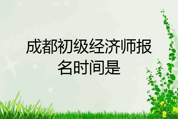 成都初级经济师报名时间是