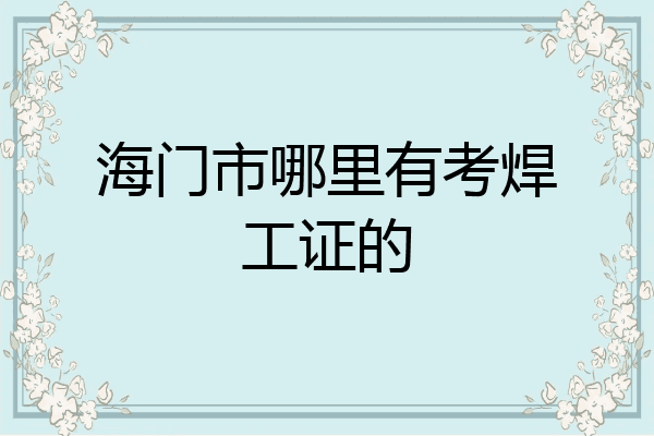 海门市哪里有考焊工证的