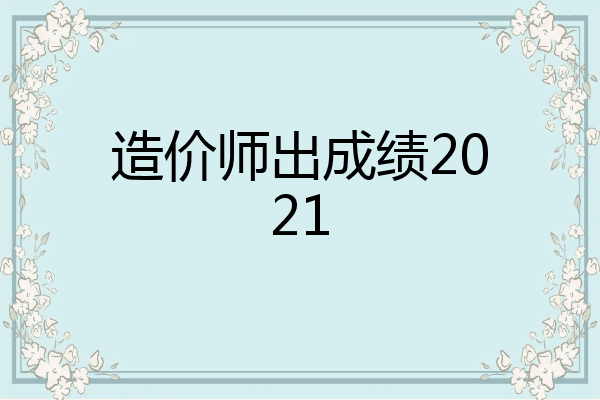 造价师出成绩2021