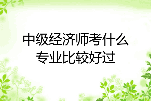 中级经济师考什么专业比较好过