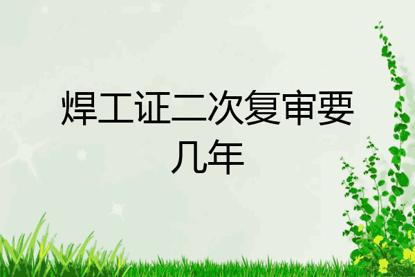 焊工证二次复审要几年