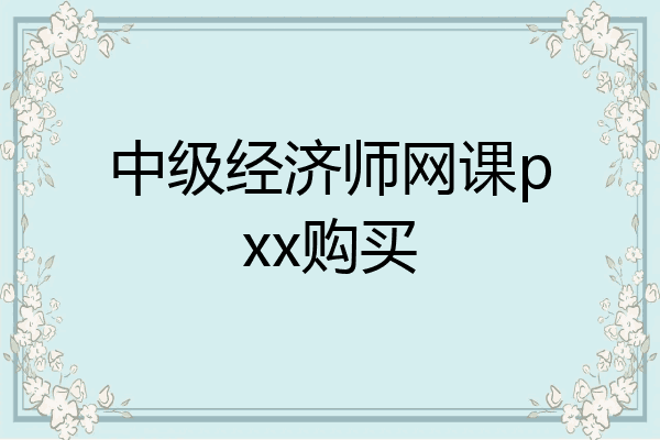 中级经济师网课pxx购买