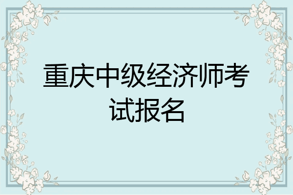 重庆中级经济师考试报名
