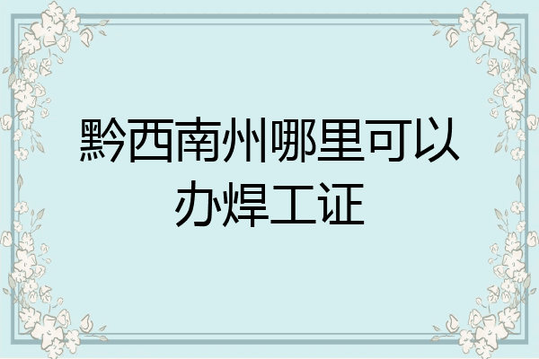 黔西南州哪里可以办焊工证