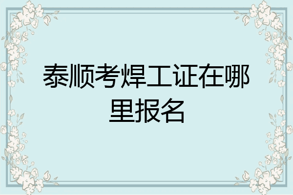 泰顺考焊工证在哪里报名