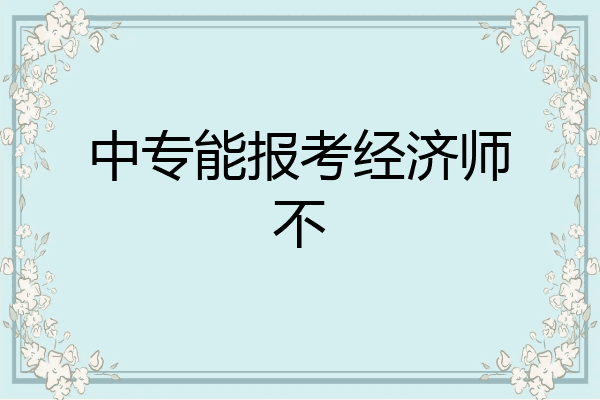中专能报考经济师不