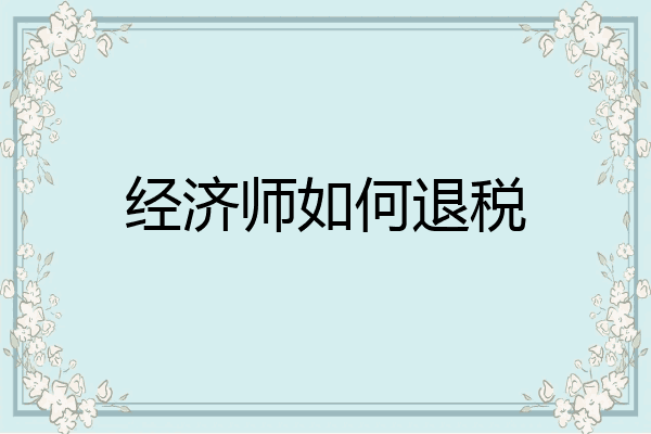 经济师如何退税