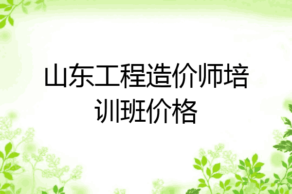 山东工程造价师培训班价格