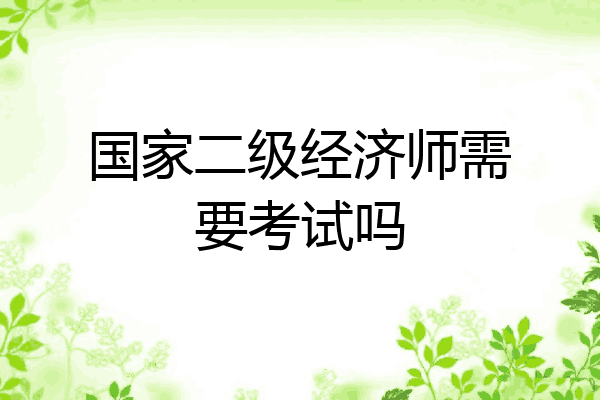 国家二级经济师需要考试吗