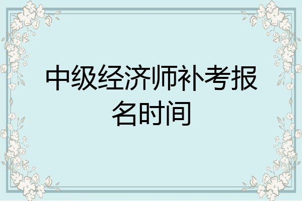 中级经济师补考报名时间