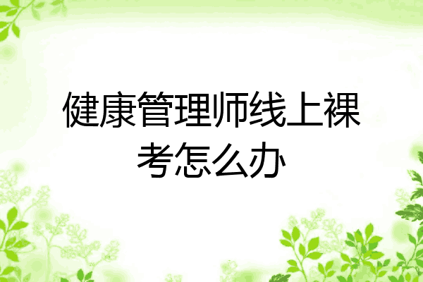 健康管理师线上裸考怎么办