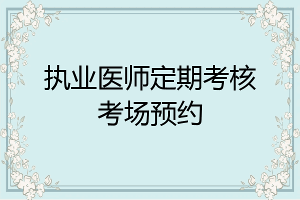 执业医师定期考核考场预约
