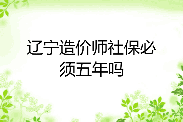 辽宁造价师社保必须五年吗