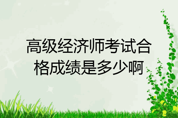高级经济师考试合格成绩是多少啊