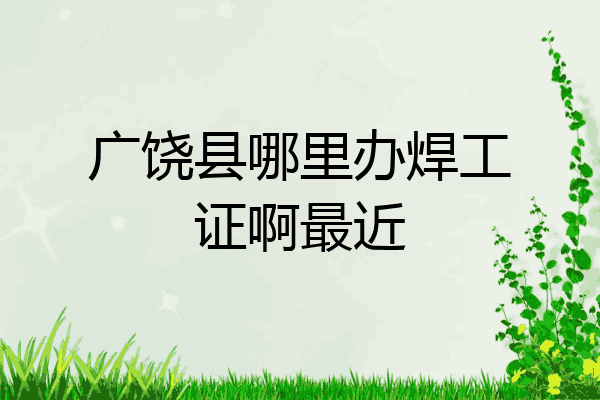 广饶县哪里办焊工证啊最近