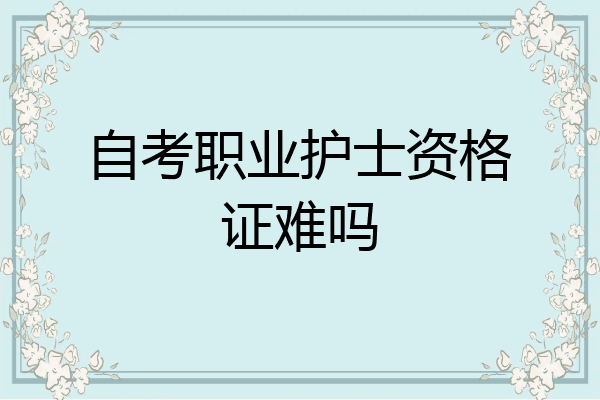 自考职业护士资格证难吗