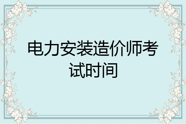 电力安装造价师考试时间