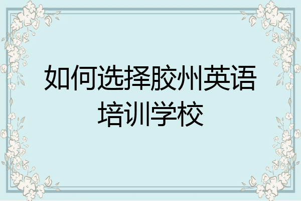 如何选择胶州英语培训学校