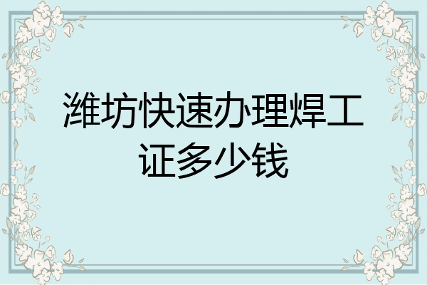 潍坊快速办理焊工证多少钱