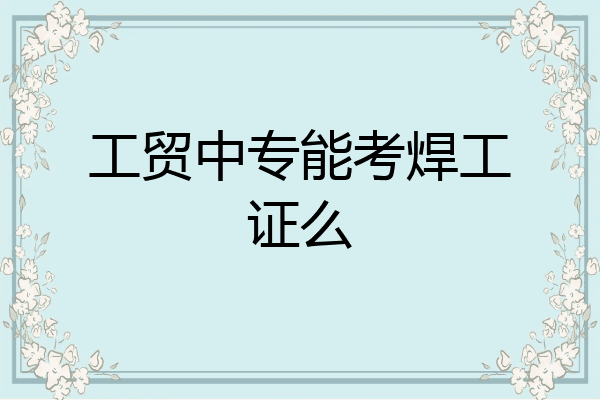 工贸中专能考焊工证么