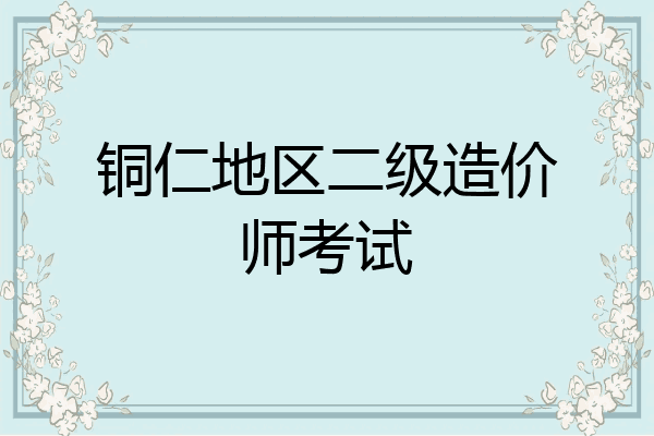 铜仁地区二级造价师考试