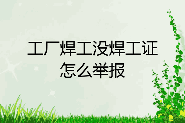 工厂焊工没焊工证怎么举报
