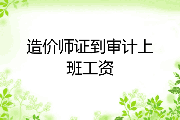 造价师证到审计上班工资