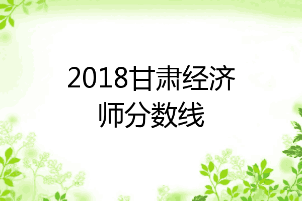 2018甘肃经济师分数线