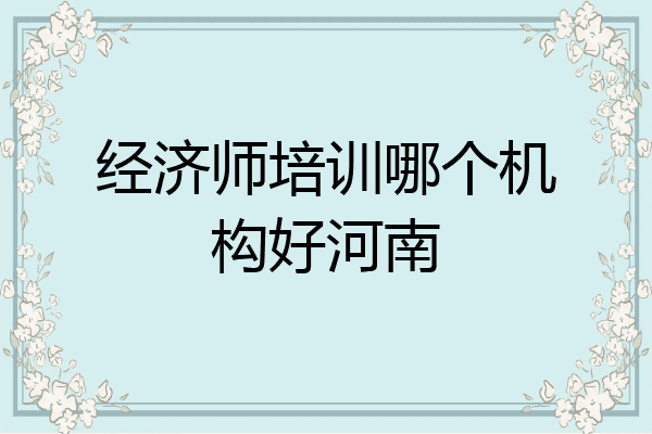 经济师培训哪个机构好河南
