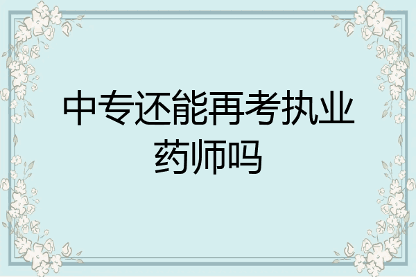 中专还能再考执业药师吗