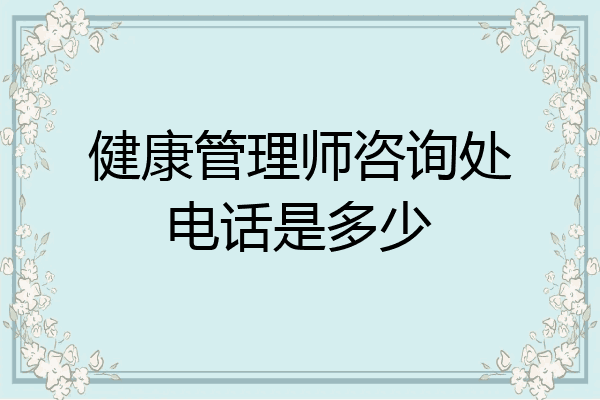 健康管理师咨询处电话是多少
