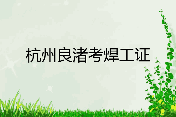 杭州良渚考焊工证