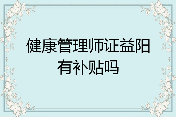 健康管理师证益阳有补贴吗