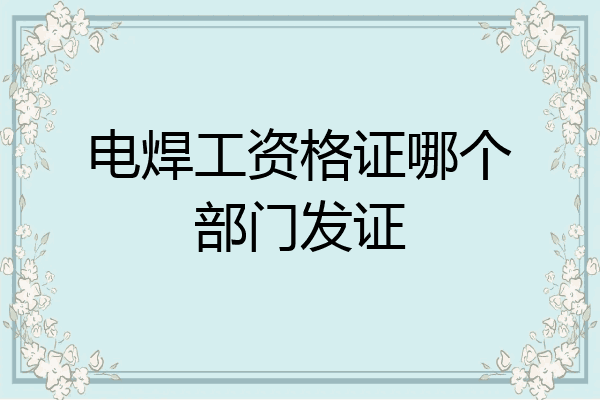 电焊工资格证哪个部门发证