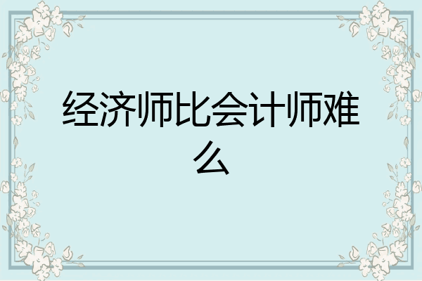 经济师比会计师难么