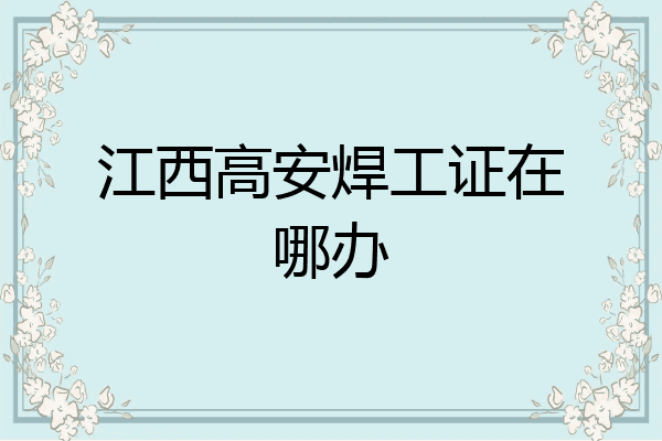 江西高安焊工证在哪办
