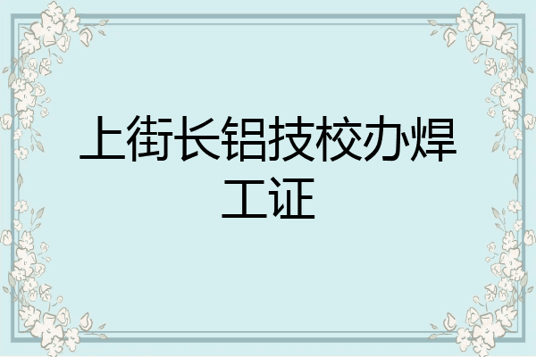 上街长铝技校办焊工证
