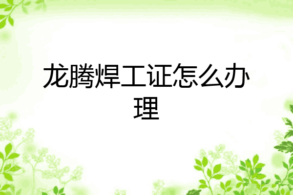 龙腾焊工证怎么办理