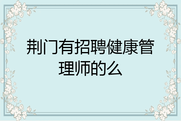 荆门有招聘健康管理师的么