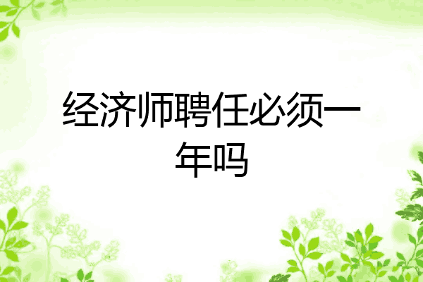 经济师聘任必须一年吗